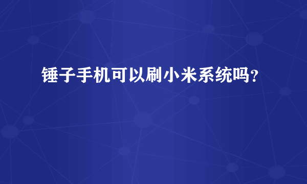 锤子手机可以刷小米系统吗？