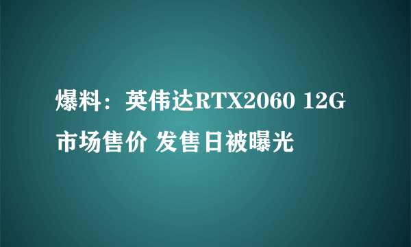 爆料：英伟达RTX2060 12G市场售价 发售日被曝光