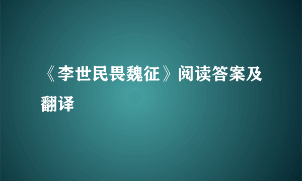 《李世民畏魏征》阅读答案及翻译