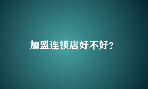 加盟连锁店好不好？