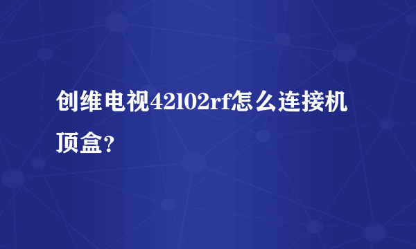 创维电视42l02rf怎么连接机顶盒？