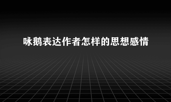 咏鹅表达作者怎样的思想感情