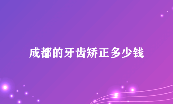 成都的牙齿矫正多少钱