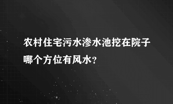 农村住宅污水渗水池挖在院子哪个方位有风水？