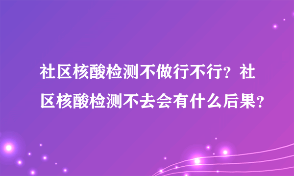 社区核酸检测不做行不行？社区核酸检测不去会有什么后果？