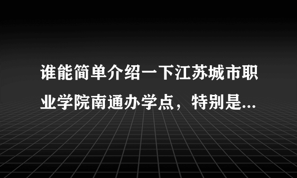 谁能简单介绍一下江苏城市职业学院南通办学点，特别是宿舍，住几个人？