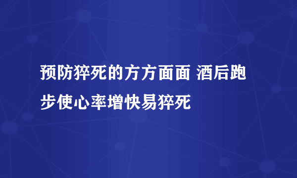 预防猝死的方方面面 酒后跑步使心率增快易猝死