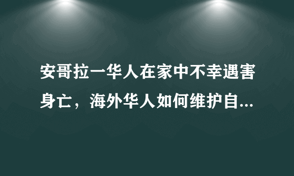 安哥拉一华人在家中不幸遇害身亡，海外华人如何维护自身的安全？