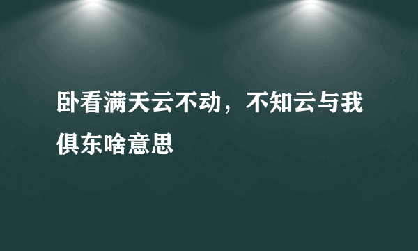 卧看满天云不动，不知云与我俱东啥意思