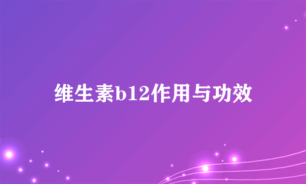 维生素b12作用与功效