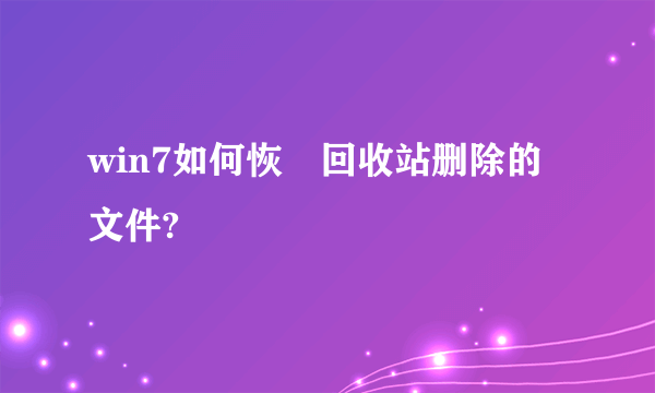 win7如何恢復回收站删除的文件?