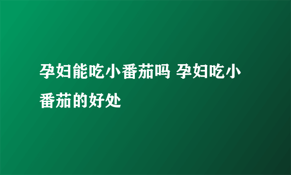 孕妇能吃小番茄吗 孕妇吃小番茄的好处