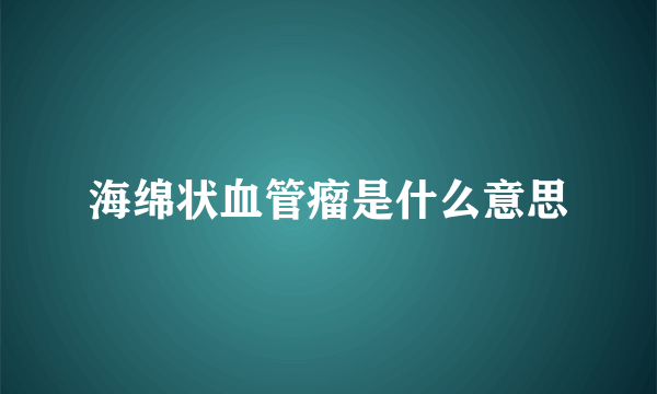 海绵状血管瘤是什么意思