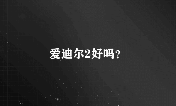 爱迪尔2好吗？