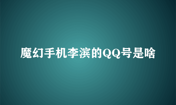 魔幻手机李滨的QQ号是啥