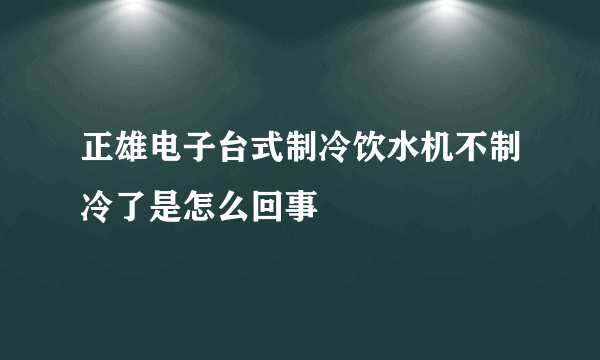 正雄电子台式制冷饮水机不制冷了是怎么回事