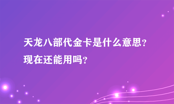 天龙八部代金卡是什么意思？现在还能用吗？