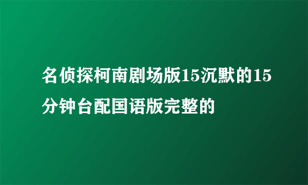 名侦探柯南剧场版15沉默的15分钟台配国语版完整的