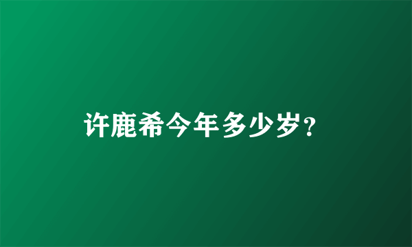 许鹿希今年多少岁？