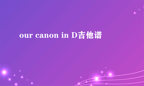 our canon in D吉他谱