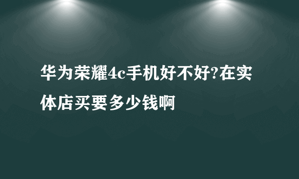 华为荣耀4c手机好不好?在实体店买要多少钱啊