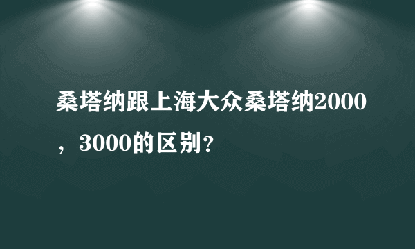 桑塔纳跟上海大众桑塔纳2000，3000的区别？