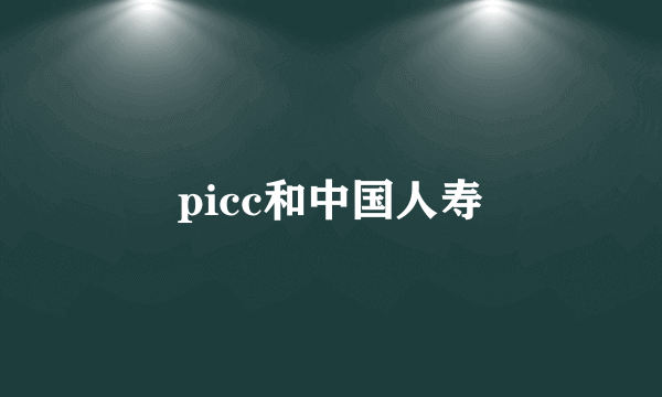 picc和中国人寿