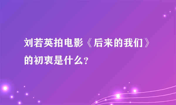 刘若英拍电影《后来的我们》的初衷是什么？