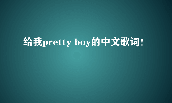 给我pretty boy的中文歌词！