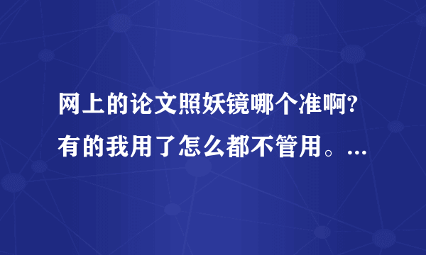 网上的论文照妖镜哪个准啊?有的我用了怎么都不管用。每次扫描出来的不一样。