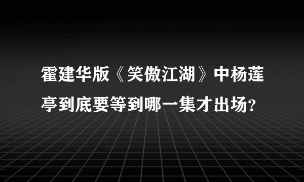 霍建华版《笑傲江湖》中杨莲亭到底要等到哪一集才出场？