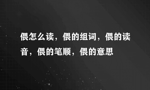 偎怎么读，偎的组词，偎的读音，偎的笔顺，偎的意思