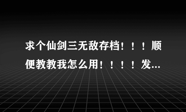 求个仙剑三无敌存档！！！顺便教教我怎么用！！！！发到QQ：425225052！！！