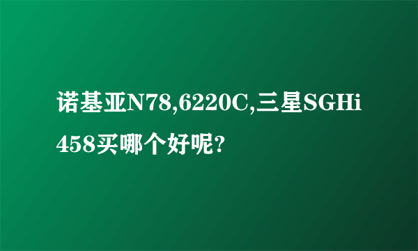 诺基亚N78,6220C,三星SGHi458买哪个好呢?