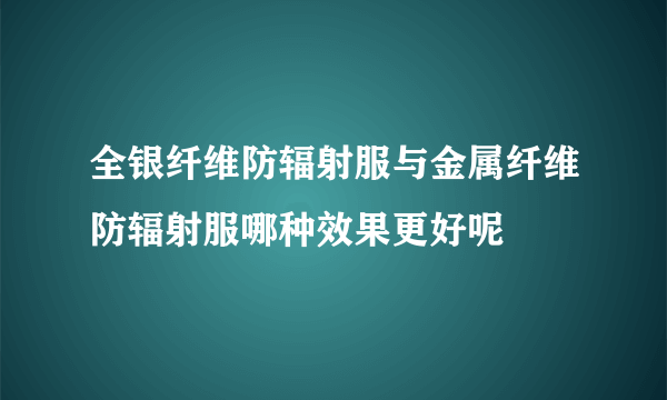 全银纤维防辐射服与金属纤维防辐射服哪种效果更好呢