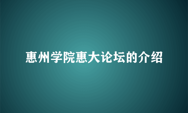 惠州学院惠大论坛的介绍