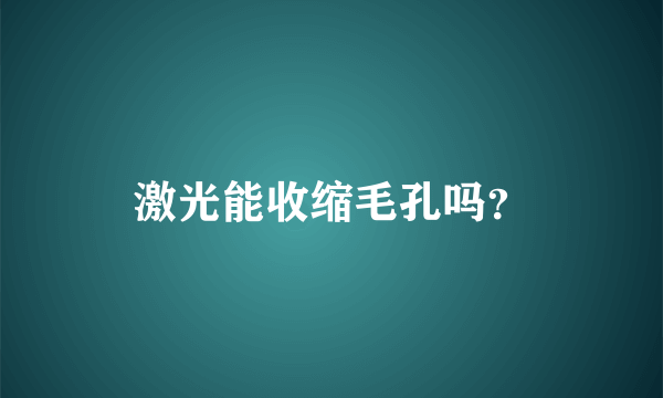 激光能收缩毛孔吗？