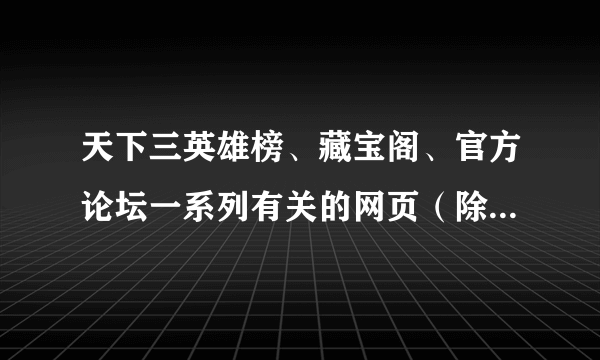 天下三英雄榜、藏宝阁、官方论坛一系列有关的网页（除了官网）都打不开，是为什么？怎么办？