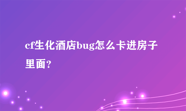 cf生化酒店bug怎么卡进房子里面？