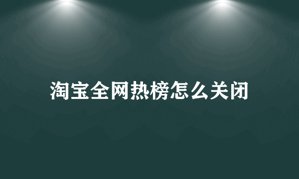 淘宝全网热榜怎么关闭