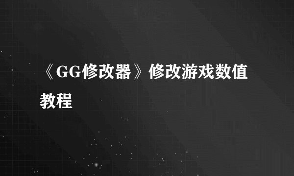 《GG修改器》修改游戏数值教程