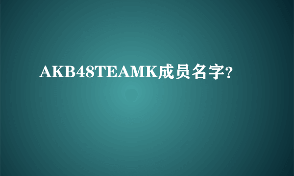 AKB48TEAMK成员名字？