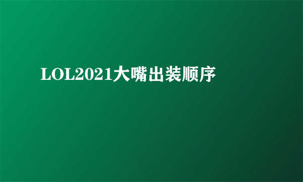 LOL2021大嘴出装顺序