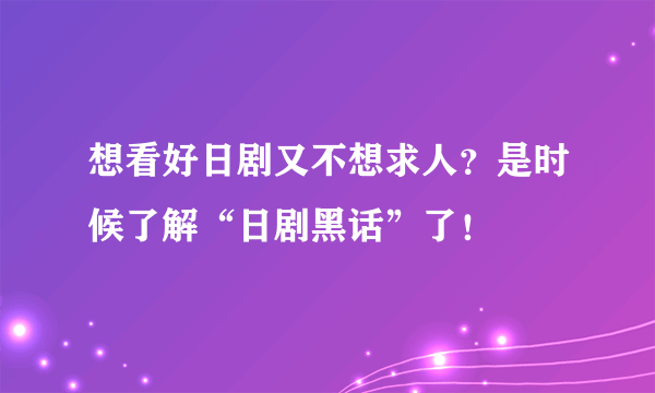 想看好日剧又不想求人？是时候了解“日剧黑话”了！