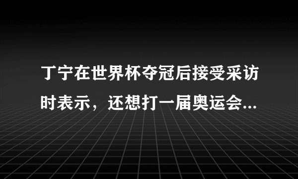 丁宁在世界杯夺冠后接受采访时表示，还想打一届奥运会，你怎么看？