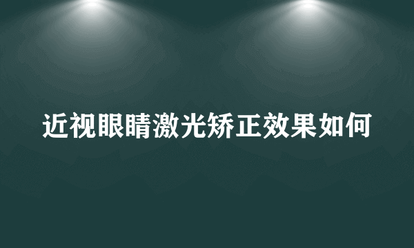 近视眼睛激光矫正效果如何