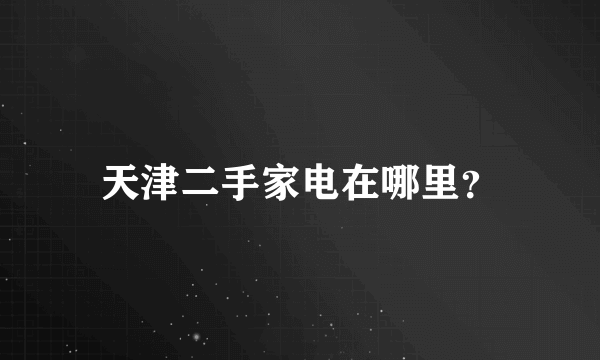 天津二手家电在哪里？