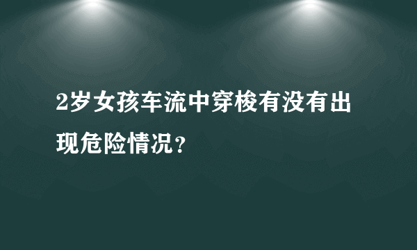 2岁女孩车流中穿梭有没有出现危险情况？