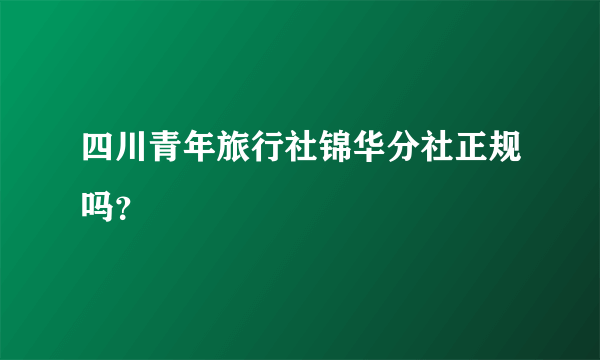 四川青年旅行社锦华分社正规吗？