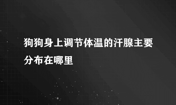 狗狗身上调节体温的汗腺主要分布在哪里